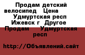  Продам детский велосипед › Цена ­ 1 000 - Удмуртская респ., Ижевск г. Другое » Продам   . Удмуртская респ.